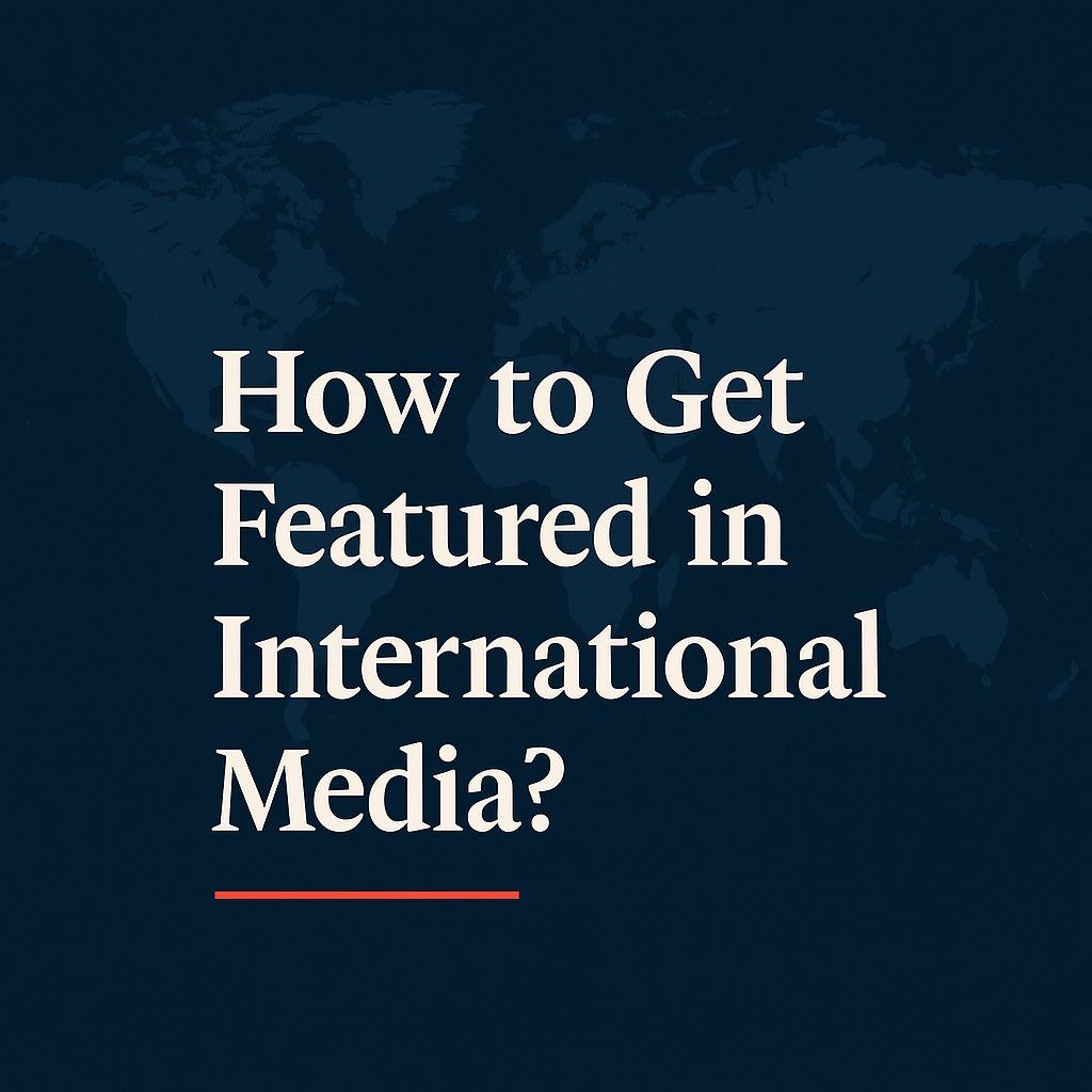 How to Get Featured in International Media: A Guide for Political and Business Leaders